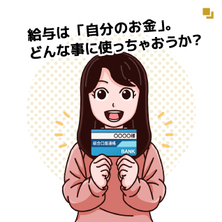 給与は「自分のお金」。どんな事に使っちゃおうか？